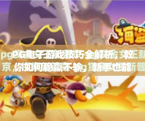 PG电子游戏技巧全解析，教你如何稳赢不输，新手也能轻松上手！pg电子游戏技巧分享，教你如何稳赢不输