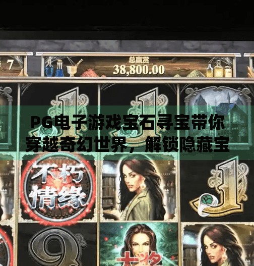 PG电子游戏宝石寻宝带你穿越奇幻世界，解锁隐藏宝藏的奇妙冒险！pg电子游戏宝石带你进入奇幻的寻宝世界