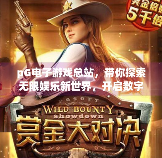 pG电子游戏总站，带你探索无限娱乐新世界，开启数字时代的沉浸之旅！pG电子游戏总站带你探索无限娱乐新世界