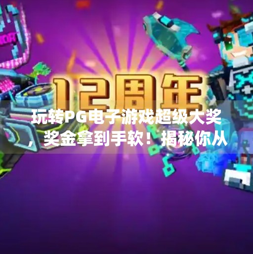 玩转PG电子游戏超级大奖，奖金拿到手软！揭秘你从未见过的高能玩法与稳赢技巧！玩转pg电子游戏超级大奖，奖金拿到手软