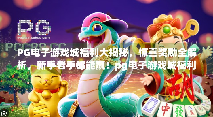 PG电子游戏城福利大揭秘，惊喜奖励全解析，新手老手都能赢！pg电子游戏城福利解析：惊喜奖励等你拿