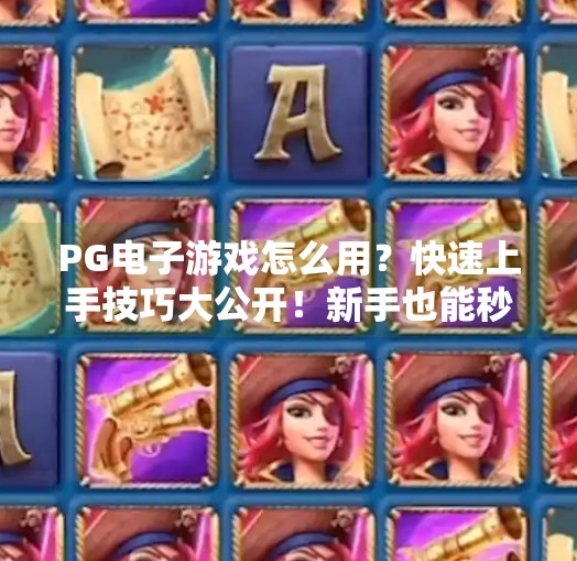 PG电子游戏怎么用？快速上手技巧大公开！新手也能秒变高手的5个秘诀！PG电子游戏怎么用？快速上手技巧大公开