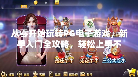 从零开始玩转PG电子游戏，新手入门全攻略，轻松上手不踩坑！PG电子游戏怎么用？从零开始学会玩游戏