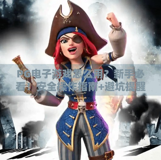 PG电子游戏怎么用？新手必看！安全操作指南+避坑提醒，玩得开心又安心！PG电子游戏怎么用？安全操作与注意事项