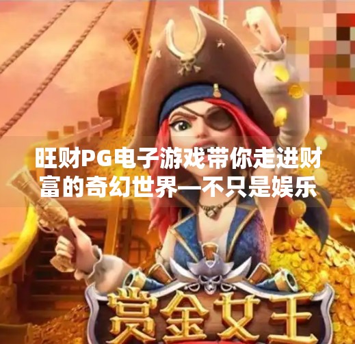 旺财PG电子游戏带你走进财富的奇幻世界—不只是娱乐，更是智慧与机遇的碰撞！旺财PG电子游戏带你走进财富的奇幻世界