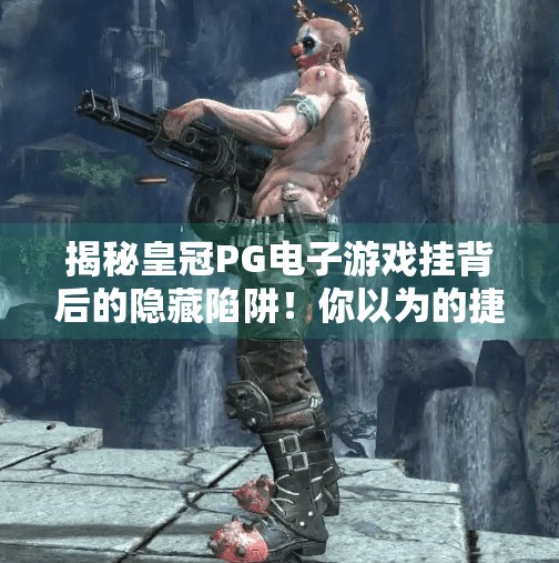 揭秘皇冠PG电子游戏挂背后的隐藏陷阱！你以为的捷径，其实是深渊入口！揭秘皇冠PG电子游戏挂背后的隐藏陷阱！