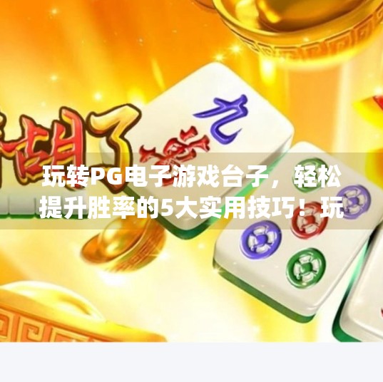 玩转PG电子游戏台子，轻松提升胜率的5大实用技巧！玩转pg电子游戏台子，轻松提升胜率技巧