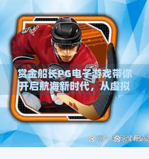 赏金船长PG电子游戏带你开启航海新时代，从虚拟甲板到真实心跳的冒险之旅,赏金船长PG电子游戏带你开启航海新时代