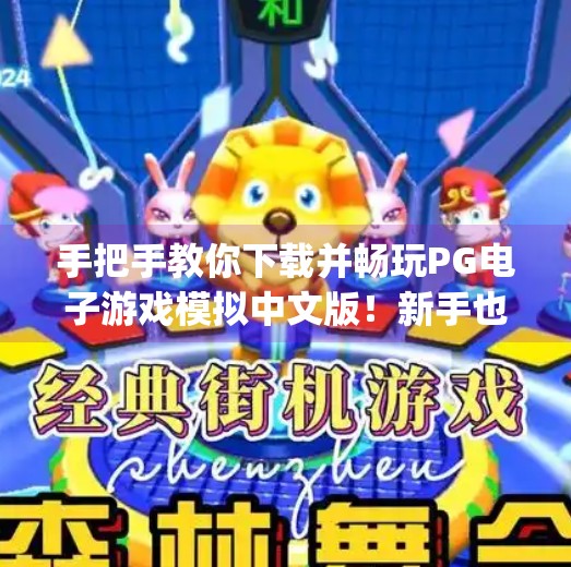 手把手教你下载并畅玩PG电子游戏模拟中文版！新手也能秒变老玩家！如何下载并畅玩pg电子游戏模拟中文版本
