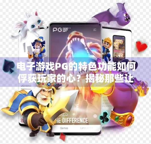 电子游戏PG的特色功能如何俘获玩家的心？揭秘那些让人欲罢不能的游戏设计！电子游戏PG的特色功能有哪些吸引玩家？