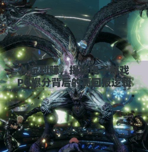 从玩到赚，揭秘电子游戏PG爆分背后的高回报逻辑,如何在电子游戏PG爆分中实现高额回报？